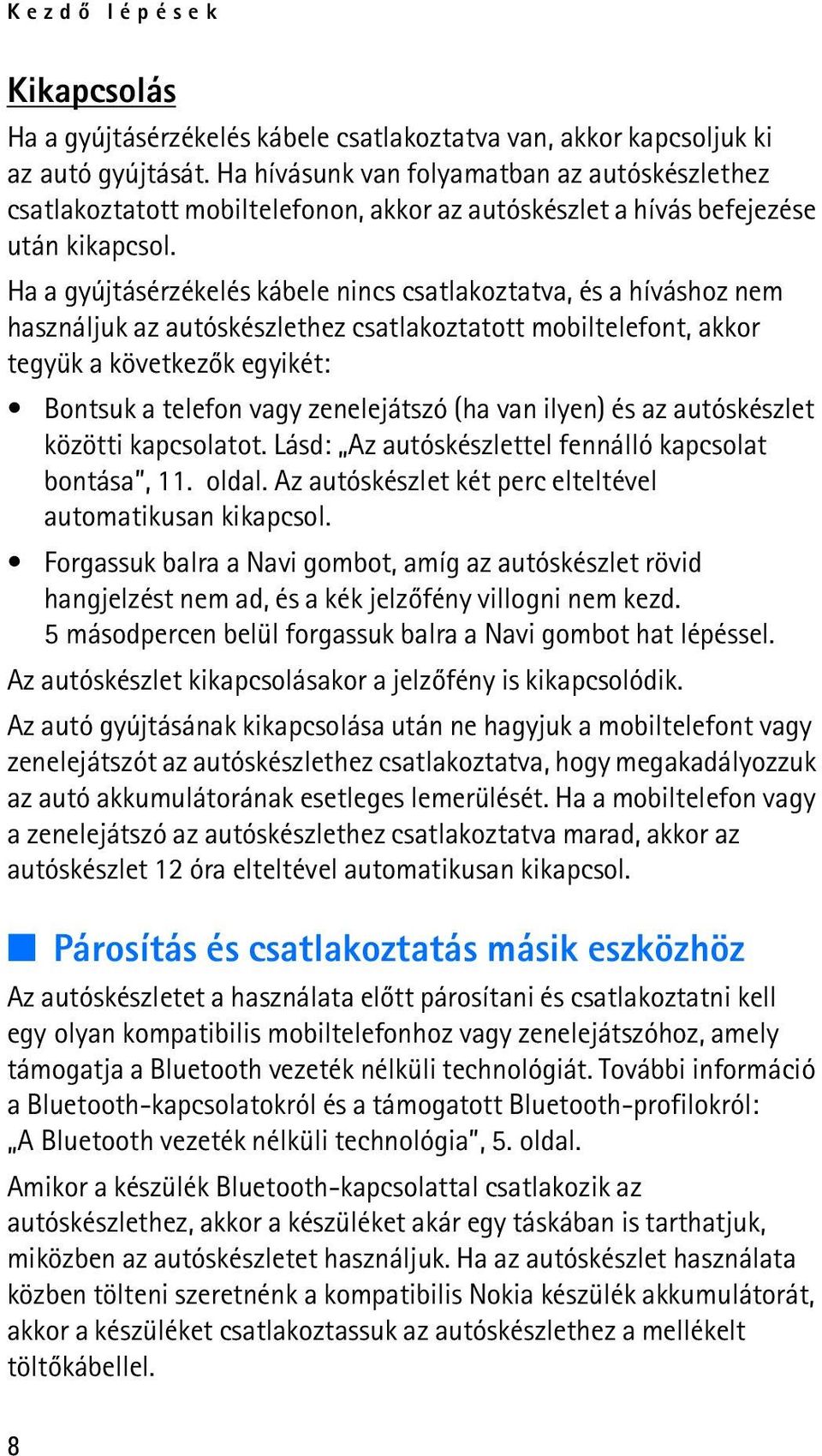 Ha a gyújtásérzékelés kábele nincs csatlakoztatva, és a híváshoz nem használjuk az autóskészlethez csatlakoztatott mobiltelefont, akkor tegyük a következõk egyikét: Bontsuk a telefon vagy