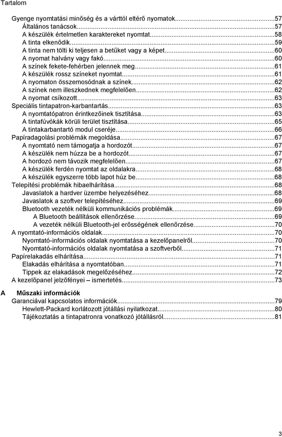 ..61 A nyomaton összemosódnak a színek...62 A színek nem illeszkednek megfelelően...62 A nyomat csíkozott...63 Speciális tintapatron-karbantartás...63 A nyomtatópatron érintkezőinek tisztítása.