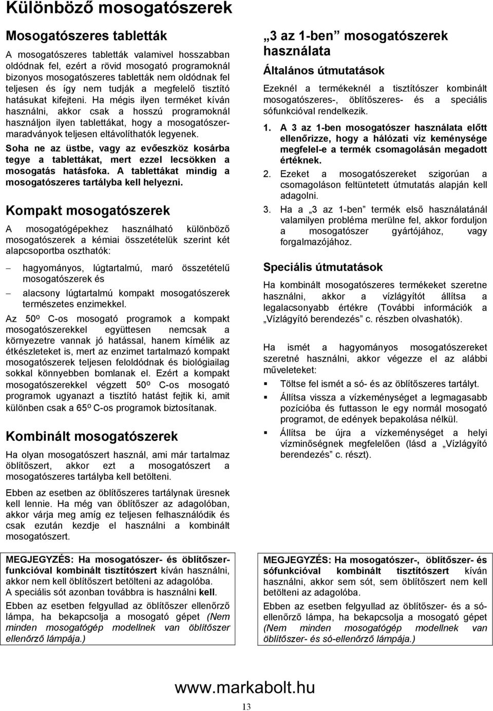Ha mégis ilyen terméket kíván használni, akkor csak a hosszú programoknál használjon ilyen tablettákat, hogy a mosogatószermaradványok teljesen eltávolíthatók legyenek.