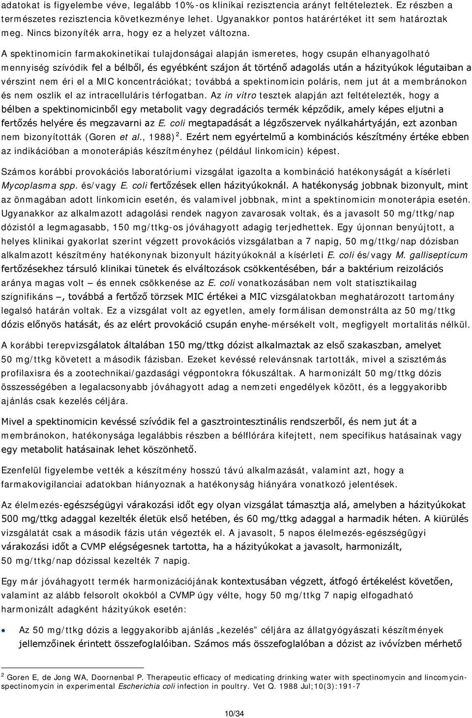 A spektinomicin farmakokinetikai tulajdonságai alapján ismeretes, hogy csupán elhanyagolható mennyiség szívódik fel a bélből, és egyébként szájon át történő adagolás után a házityúkok légutaiban a