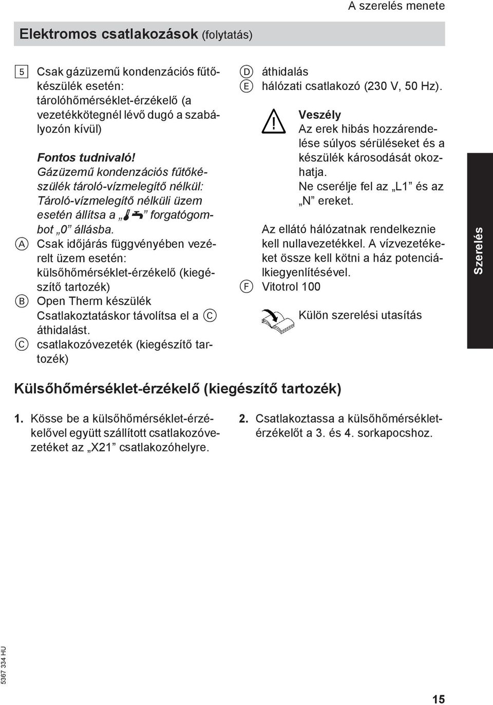 A Csak időjárás függvényében vezérelt üzem esetén: külsőhőmérséklet-érzékelő (kiegészítő tartozék) B Open Therm készülék Csatlakoztatáskor távolítsa el a C áthidalást.