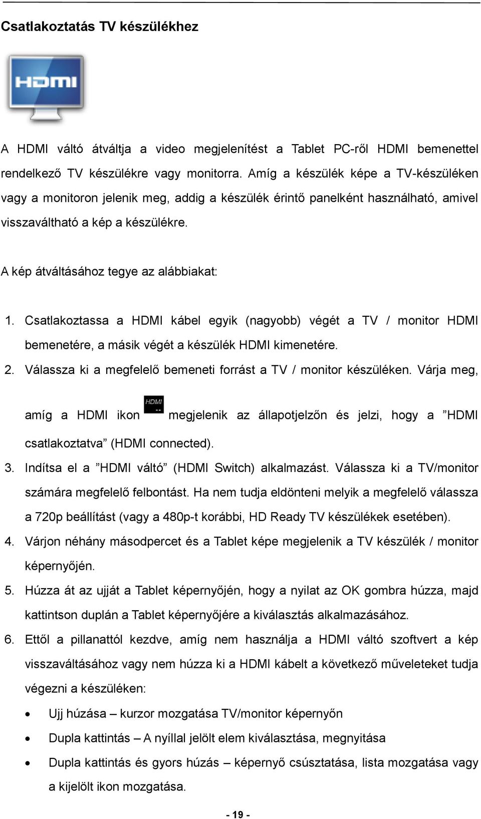 Csatlakoztassa a HDMI kábel egyik (nagyobb) végét a TV / monitor HDMI bemenetére, a másik végét a készülék HDMI kimenetére. 2. Válassza ki a megfelelő bemeneti forrást a TV / monitor készüléken.