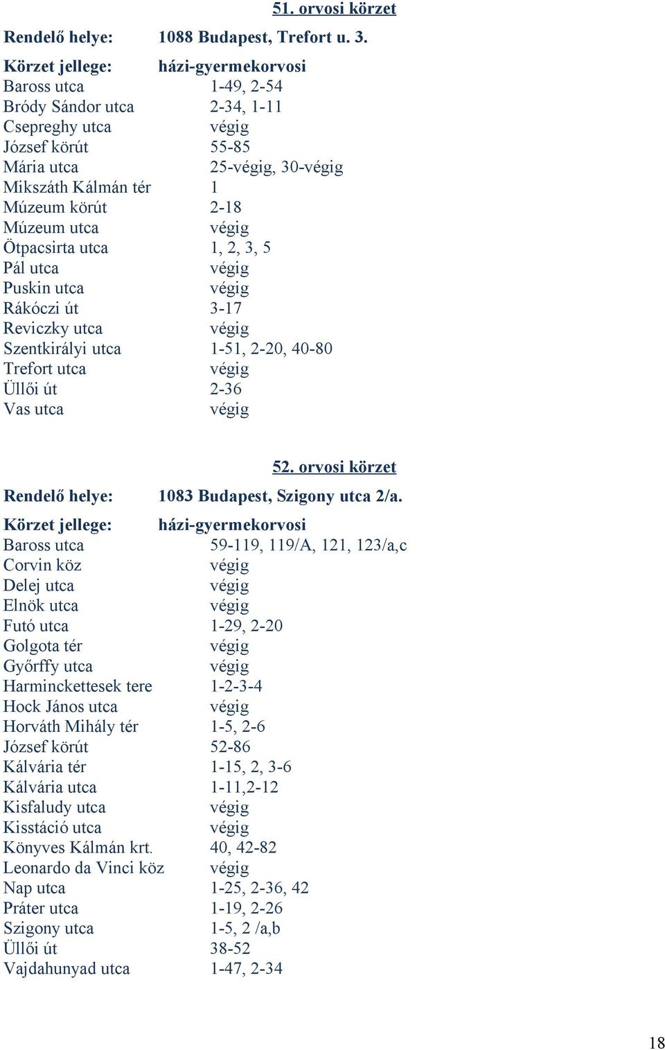 3, 5 Pál utca Puskin utca Rákóczi út 3-17 Reviczky utca Szentkirályi utca 1-51, 2-20, 40-80 Trefort utca Üllői út 2-36 Vas utca Rendelő helye: 52. orvosi körzet 1083 Budapest, Szigony utca 2/a.