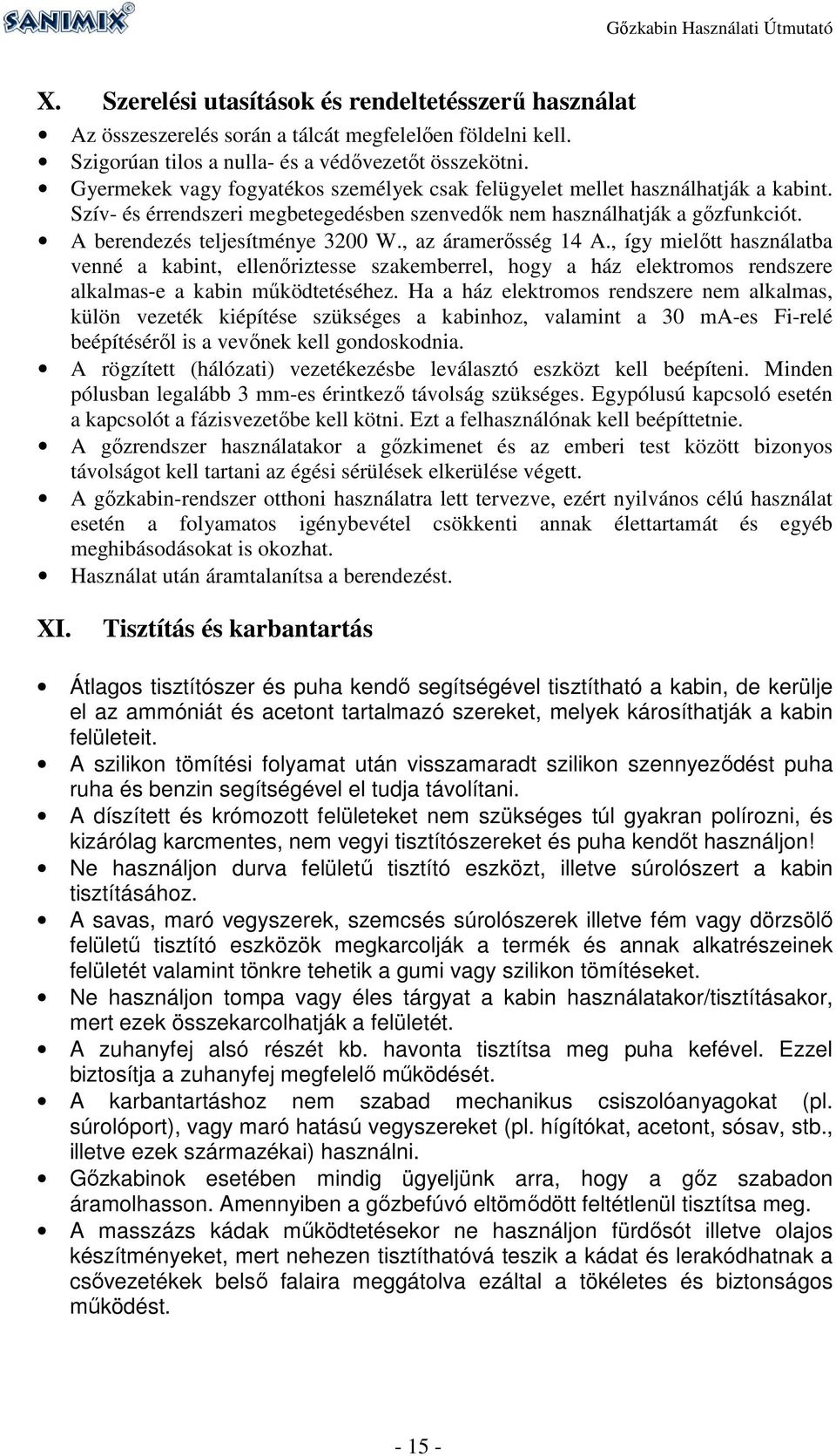 , az áramerősség 14 A., így mielőtt használatba venné a kabint, ellenőriztesse szakemberrel, hogy a ház elektromos rendszere alkalmas-e a kabin működtetéséhez.