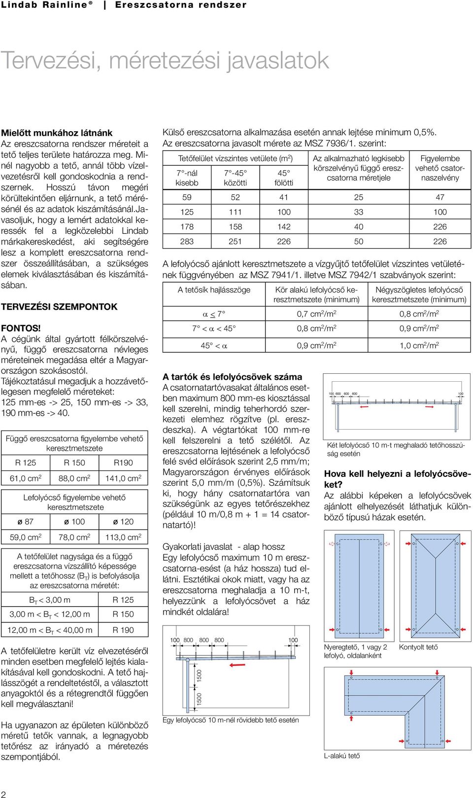 javasoljuk, hogy a lemért adatokkal keressék fel a legközelebbi Lindab márkakereskedést, aki segítségére lesz a komplett ereszcsatorna rendszer összeállításában, a szükséges elemek kiválasztásában és