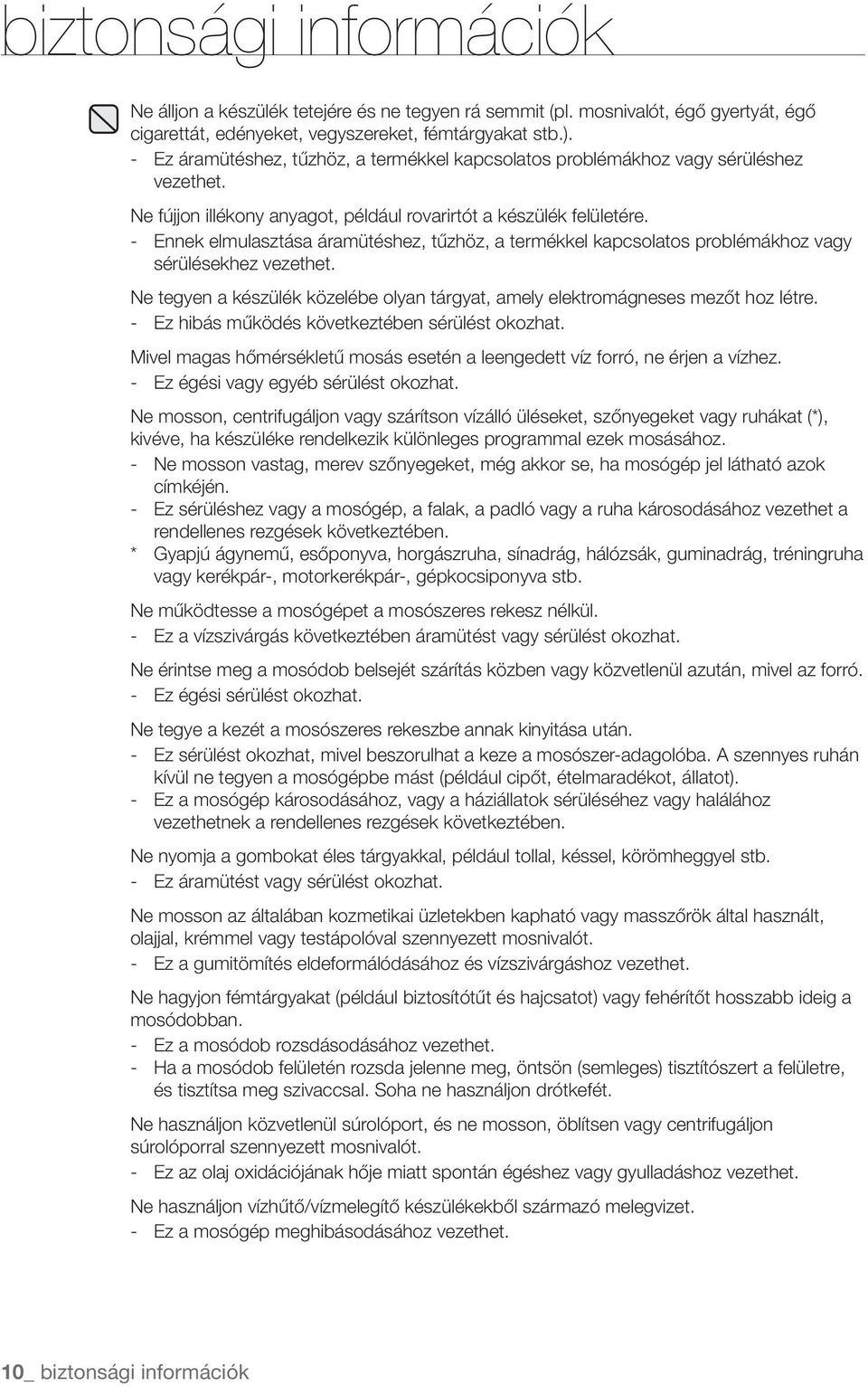 - Ennek elmulasztása áramütéshez, tűzhöz, a termékkel kapcsolatos problémákhoz vagy sérülésekhez vezethet. Ne tegyen a készülék közelébe olyan tárgyat, amely elektromágneses mezőt hoz létre.
