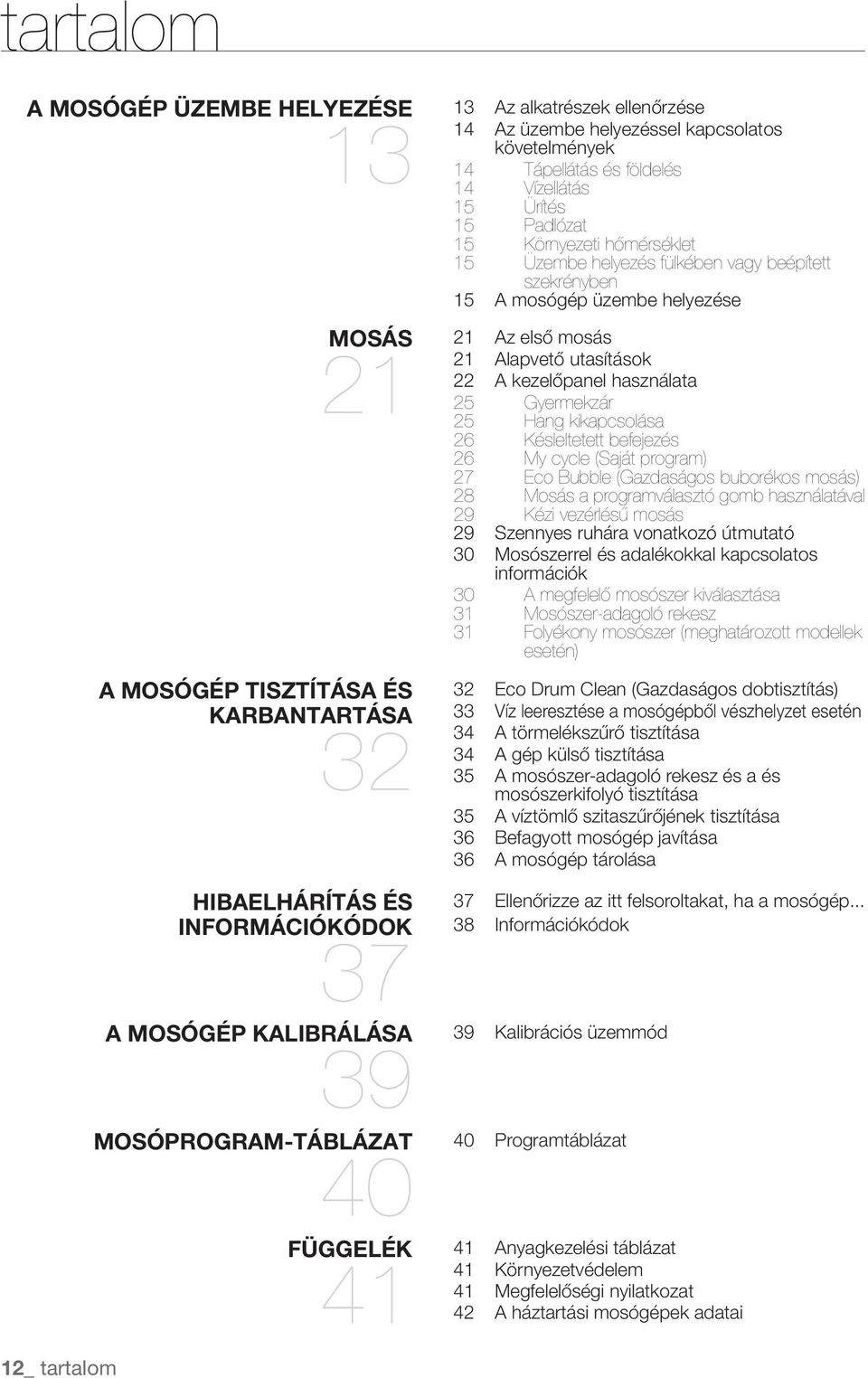 vagy beépített szekrényben 15 A mosógép üzembe helyezése Az első mosás 21 Alapvető utasítások 22 A kezelőpanel használata 25 Gyermekzár 25 Hang kikapcsolása 26 Késleltetett befejezés 26 My cycle