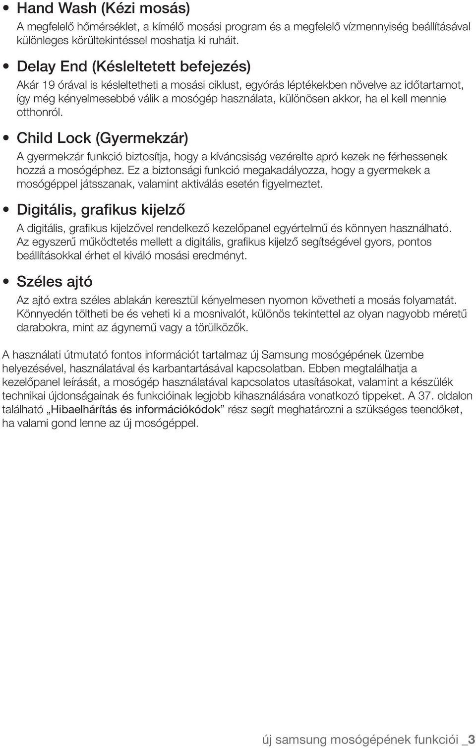 A gyermekzár funkció biztosítja, hogy a kíváncsiság vezérelte apró kezek ne férhessenek hozzá a mosógéphez.