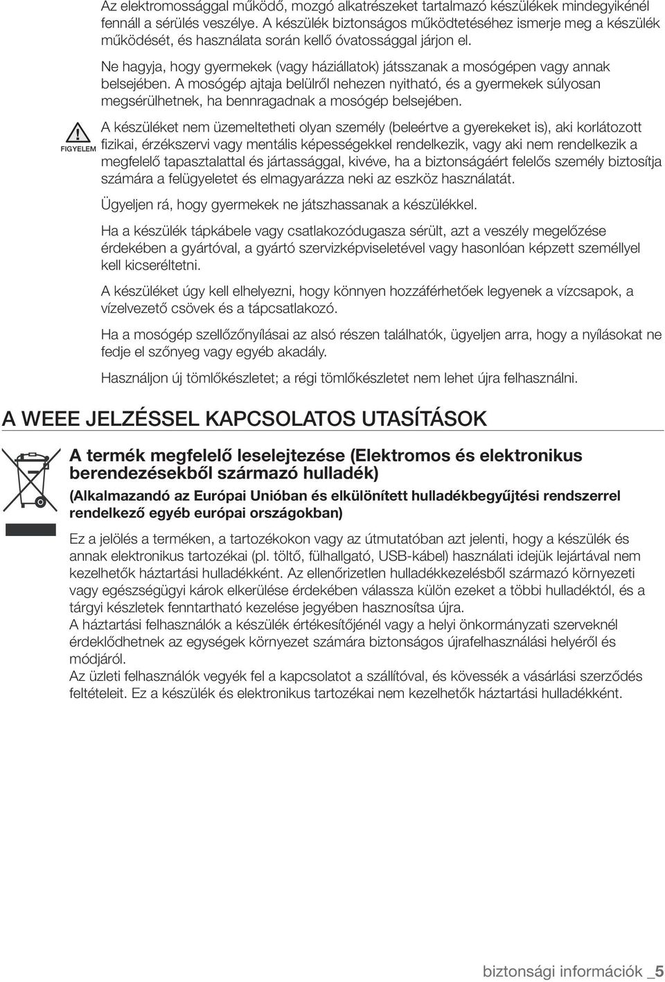 Ne hagyja, hogy gyermekek (vagy háziállatok) játsszanak a mosógépen vagy annak belsejében.