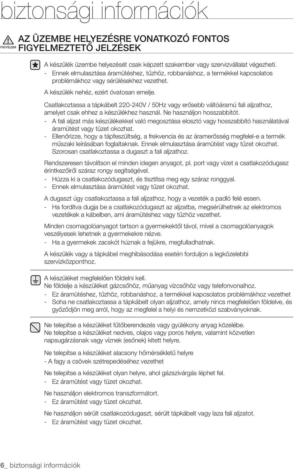 Csatlakoztassa a tápkábelt 220-240V / 50Hz vagy erősebb váltóáramú fali aljzathoz, amelyet csak ehhez a készülékhez használ. Ne használjon hosszabbítót.