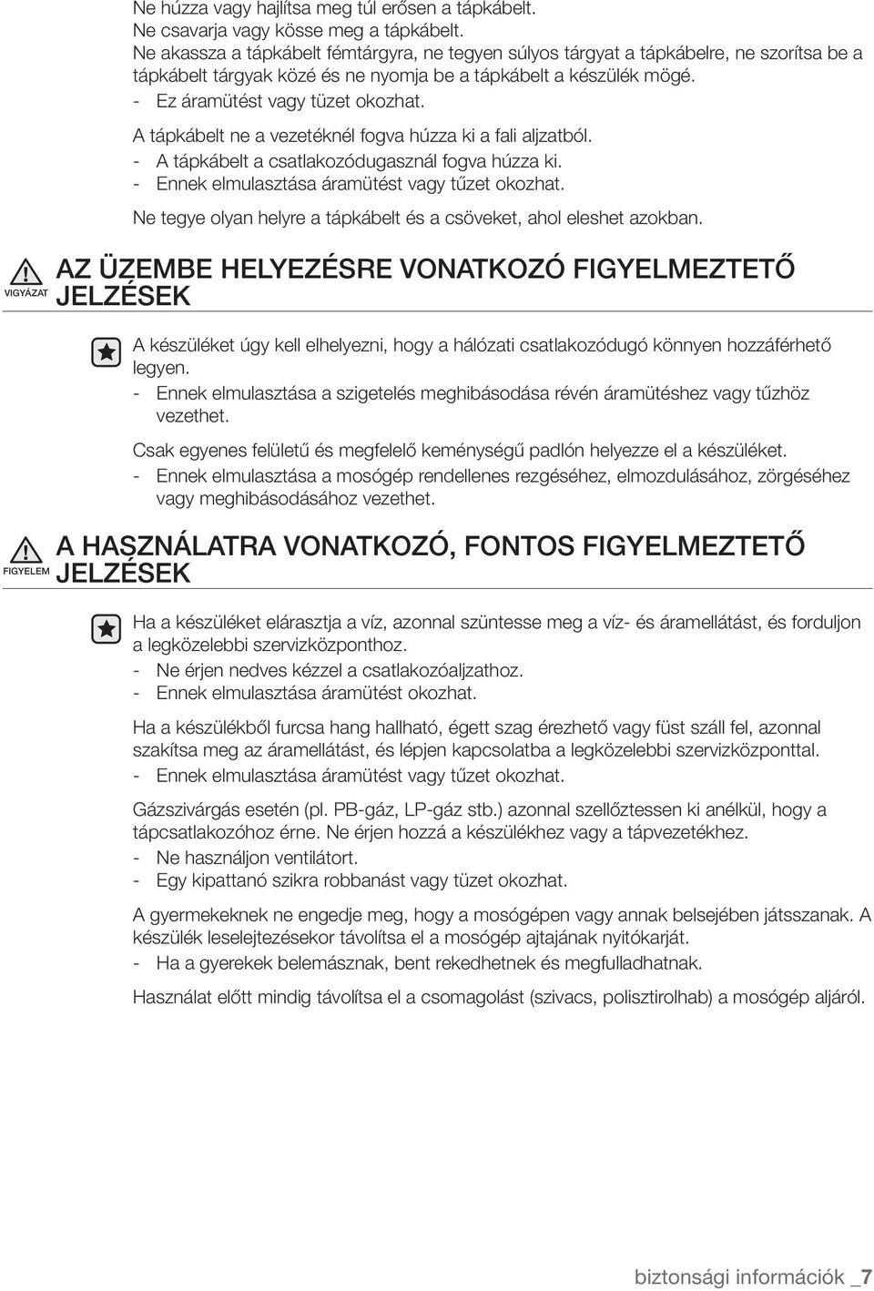 A tápkábelt ne a vezetéknél fogva húzza ki a fali aljzatból. - A tápkábelt a csatlakozódugasznál fogva húzza ki. - Ennek elmulasztása áramütést vagy tűzet okozhat.