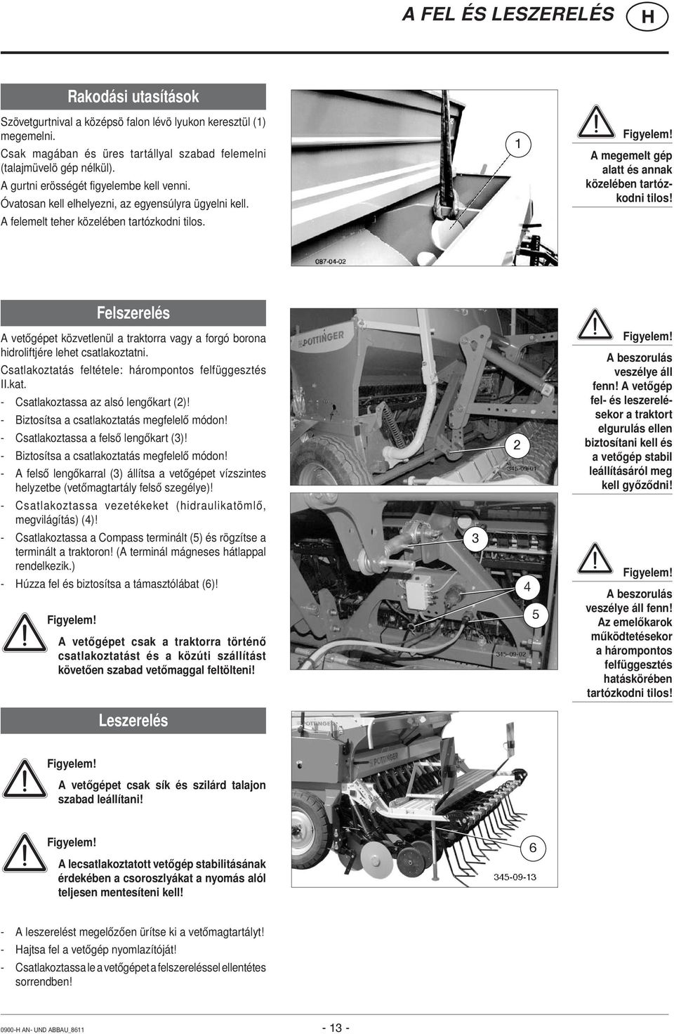 A megemelt gép alatt és annak közelében tartózkodni tilos! Felszerelés A vetőgépet közvetlenül a traktorra vagy a forgó borona hidroliftjére lehet csatlakoztatni.