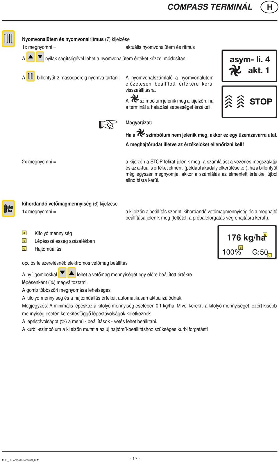 A szimbólum jelenik meg a kijelzőn, ha a terminál a haladási sebességet érzékeli. Magyarázat: a a szimbólum nem jelenik meg, akkor ez egy üzemzavarra utal.