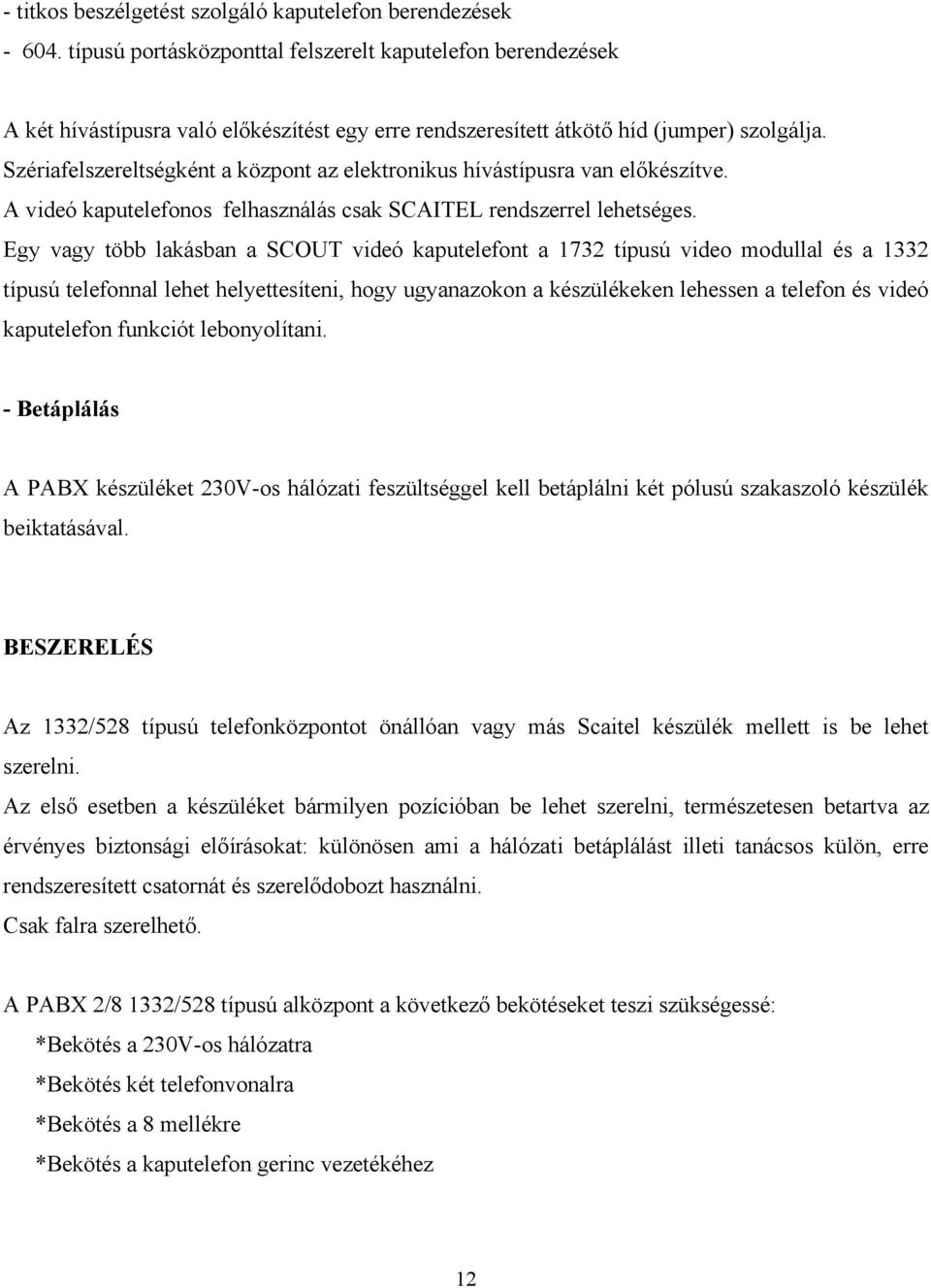 Szériafelszereltségként a központ az elektronikus hívástípusra van előkészítve. A videó kaputelefonos felhasználás csak SCAITEL rendszerrel lehetséges.