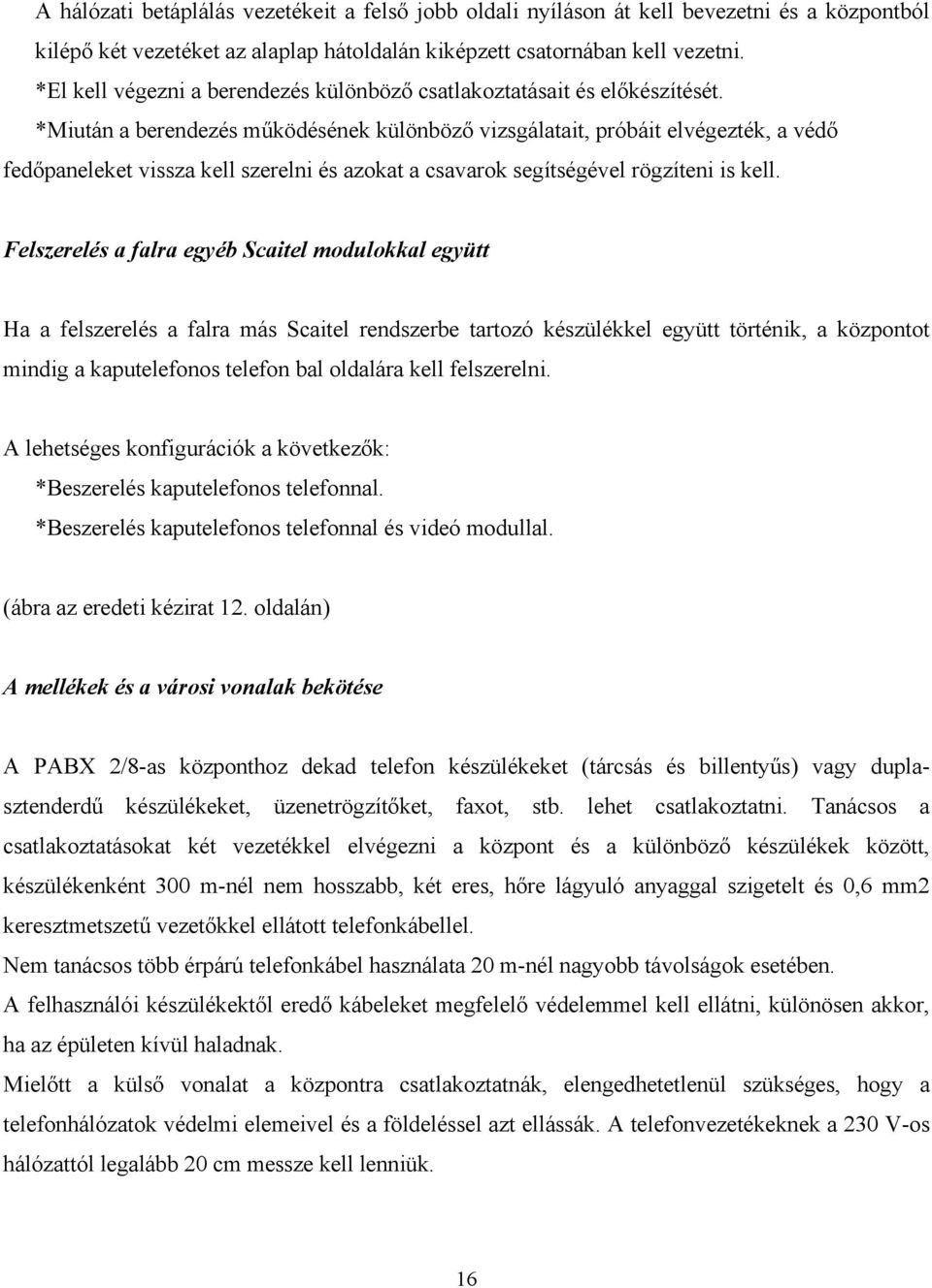 *Miután a berendezés működésének különböző vizsgálatait, próbáit elvégezték, a védő fedőpaneleket vissza kell szerelni és azokat a csavarok segítségével rögzíteni is kell.