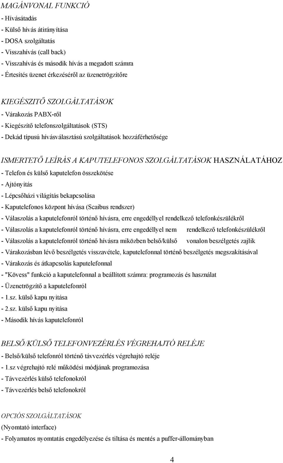 SZOLGÁLTATÁSOK HASZNÁLATÁHOZ - Telefon és külső kaputelefon összekötése - Ajtónyitás - Lépcsőházi világítás bekapcsolása - Kaputelefonos központ hívása (Scaibus rendszer) - Válaszolás a