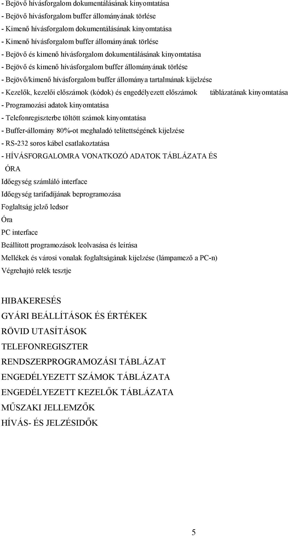 kijelzése - Kezelők, kezelői előszámok (kódok) és engedélyezett előszámok táblázatának kinyomtatása - Programozási adatok kinyomtatása - Telefonregiszterbe töltött számok kinyomtatása -