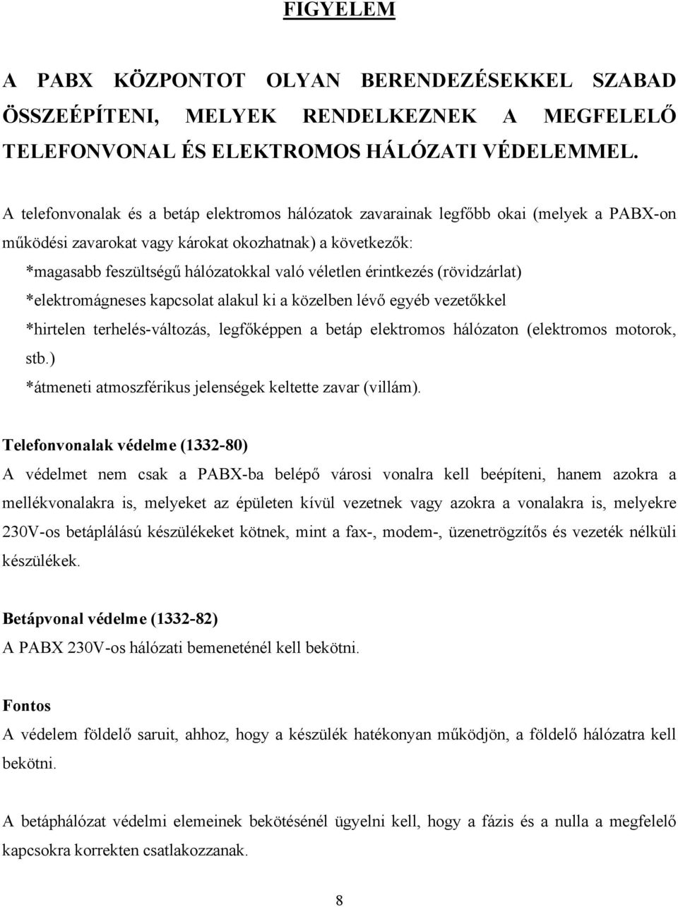 érintkezés (rövidzárlat) *elektromágneses kapcsolat alakul ki a közelben lévő egyéb vezetőkkel *hirtelen terhelés-változás, legfőképpen a betáp elektromos hálózaton (elektromos motorok, stb.