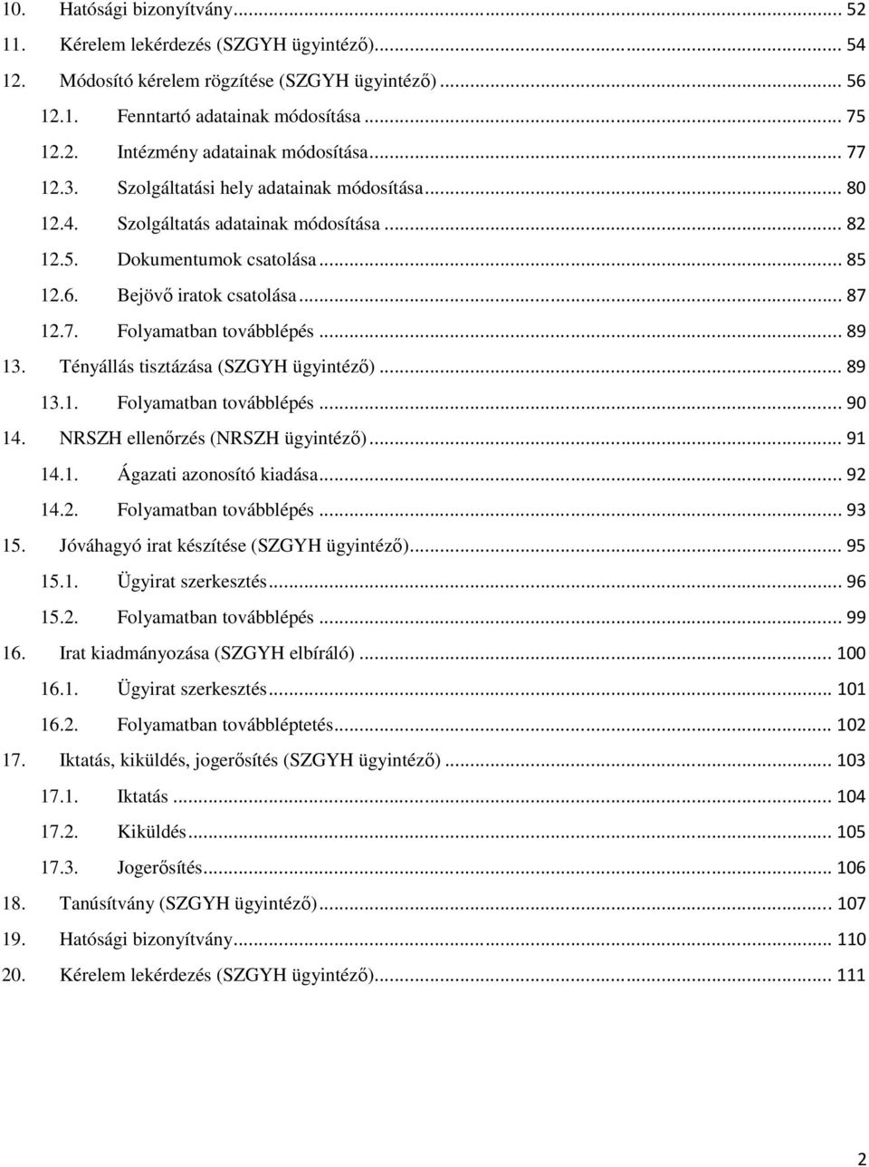 .. 89 13. Tényállás tisztázása (SZGYH ügyintéző)... 89 13.1. Folyamatban továbblépés... 90 14. NRSZH ellenőrzés (NRSZH ügyintéző)... 91 14.1. Ágazati azonosító kiadása... 92 14.2. Folyamatban továbblépés... 93 15.