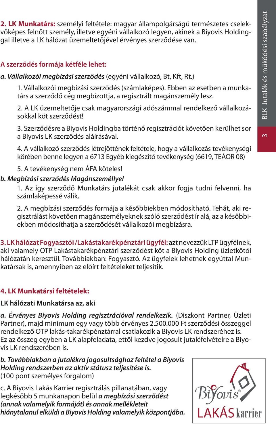 Ebben az esetben a munkatárs a szerződő cég megbízottja, a regisztrált magánszemély lesz. 2. A LK üzemeltetője csak magyarországi adószámmal rendelkező vállalkozásokkal köt szerződést! 3.