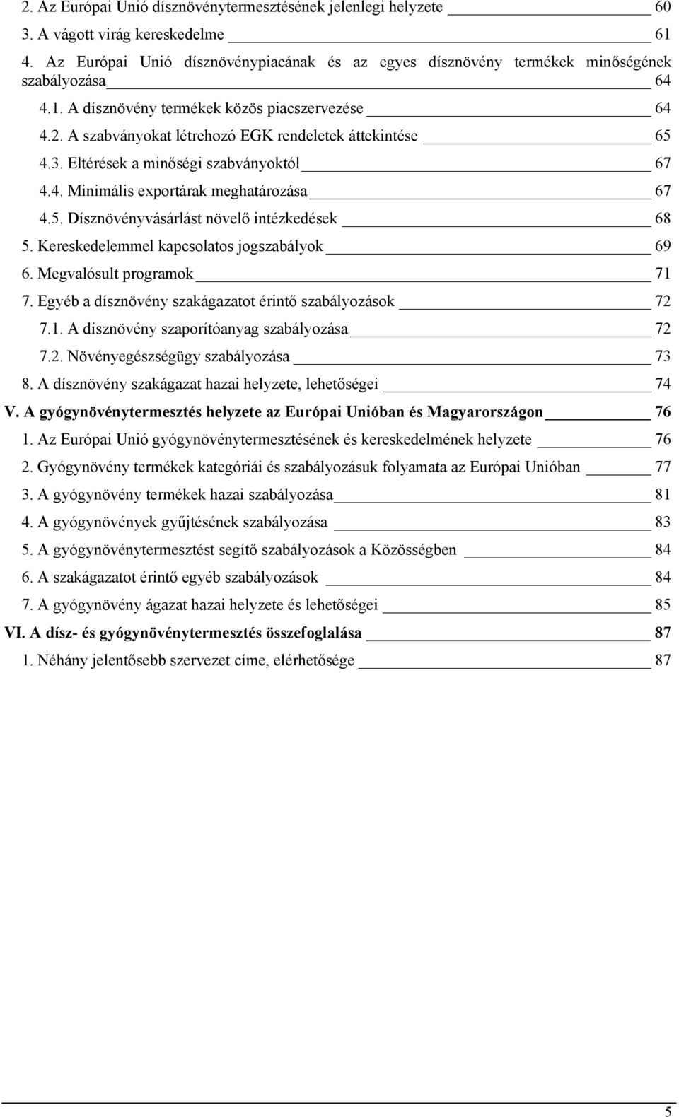 Kereskedelemmel kapcsolatos jogszabályok 69 6. Megvalósult programok 71 7. Egyéb a dísznövény szakágazatot érintő szabályozások 72 7.1. A dísznövény szaporítóanyag szabályozása 72 7.2. Növényegészségügy szabályozása 73 8.