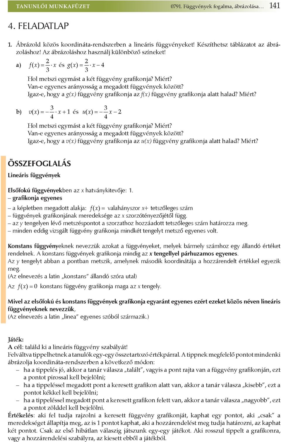 Igaz-e, hogy a g(x) függvény grafikonja az f(x) függvény grafikonja alatt halad? Miért? 3 3 b) v ( x) = x + 1 és u( x) = x 4 4 Hol metszi egymást a két függvény grafikonja? Miért? Van-e egyenes arányosság a megadott függvények között?