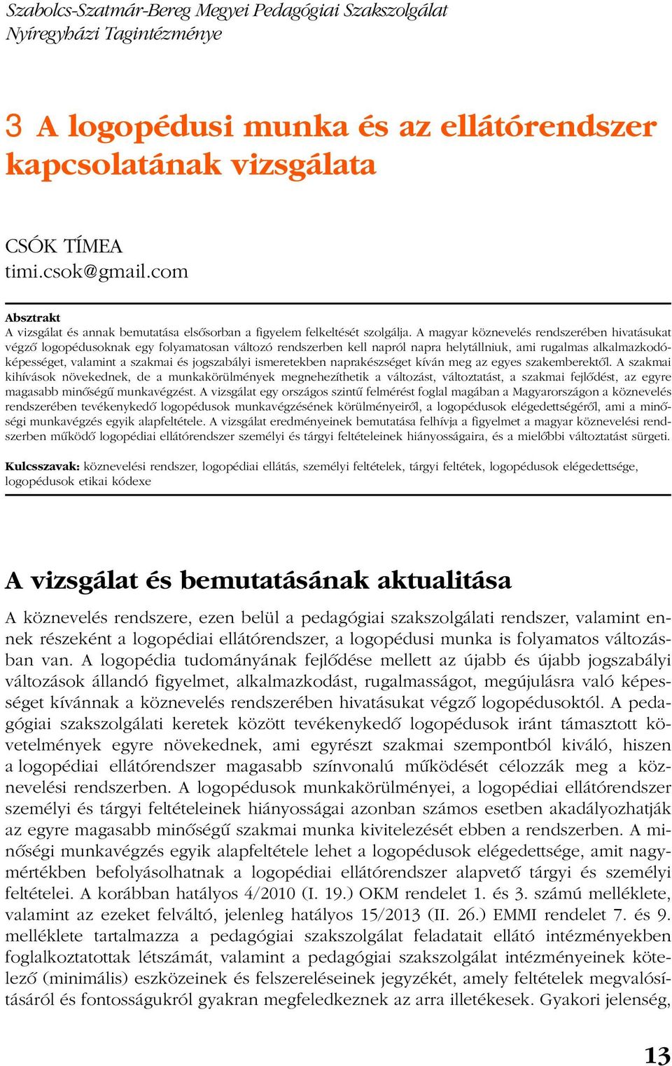 A magyar köznevelés rendszerében hivatásukat végzõ logopédusoknak egy folyamatosan változó rendszerben kell napról napra helytállniuk, ami rugalmas alkalmazkodóképességet, valamint a szakmai és