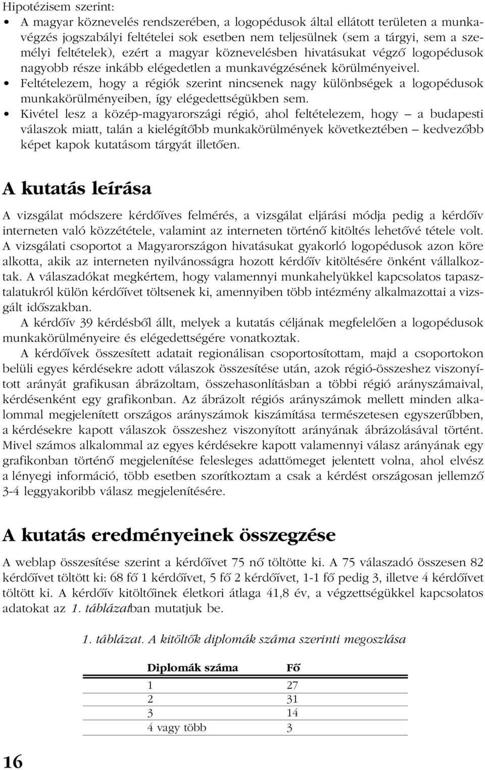 Feltételezem, hogy a régiók szerint nincsenek nagy különbségek a logopédusok munkakörülményeiben, így elégedettségükben sem.