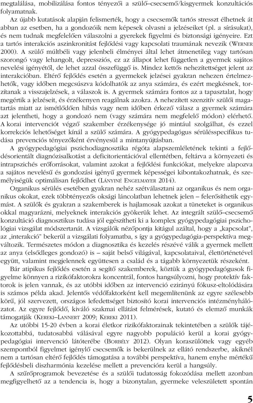 a sírásukat), és nem tudnak megfelelõen válaszolni a gyerekek figyelmi és biztonsági igényeire. Ezt a tartós interakciós aszinkronitást fejlõdési vagy kapcsolati traumának nevezik (WERNER 2000).