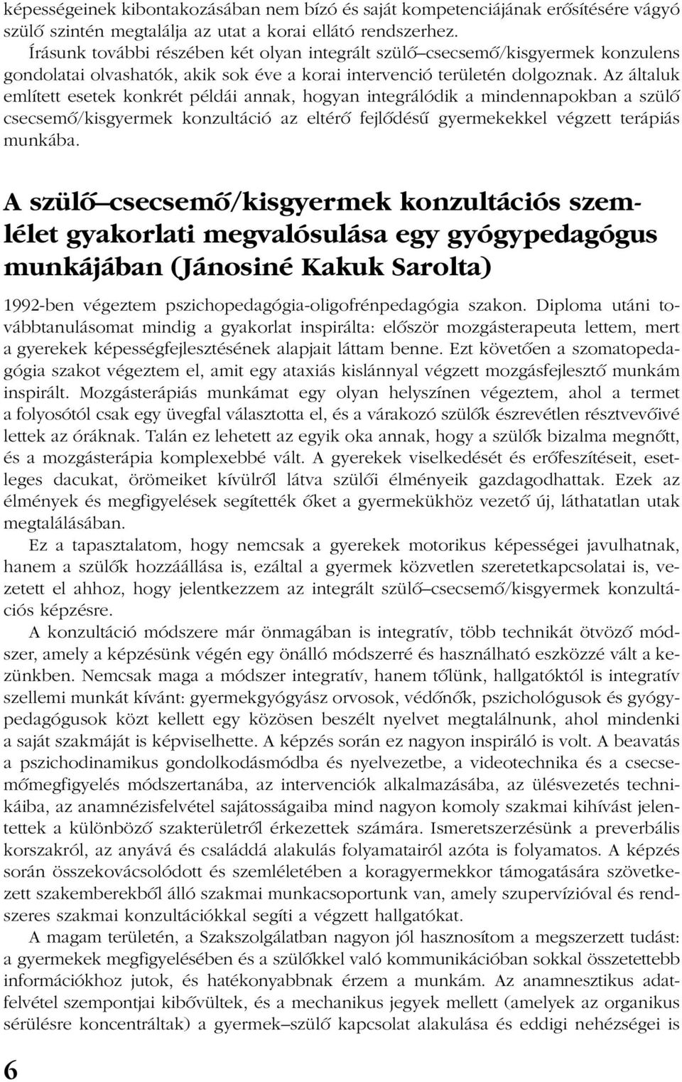 Az általuk említett esetek konkrét példái annak, hogyan integrálódik a mindennapokban a szülõ csecsemõ/kisgyermek konzultáció az eltérõ fejlõdésû gyermekekkel végzett terápiás munkába.