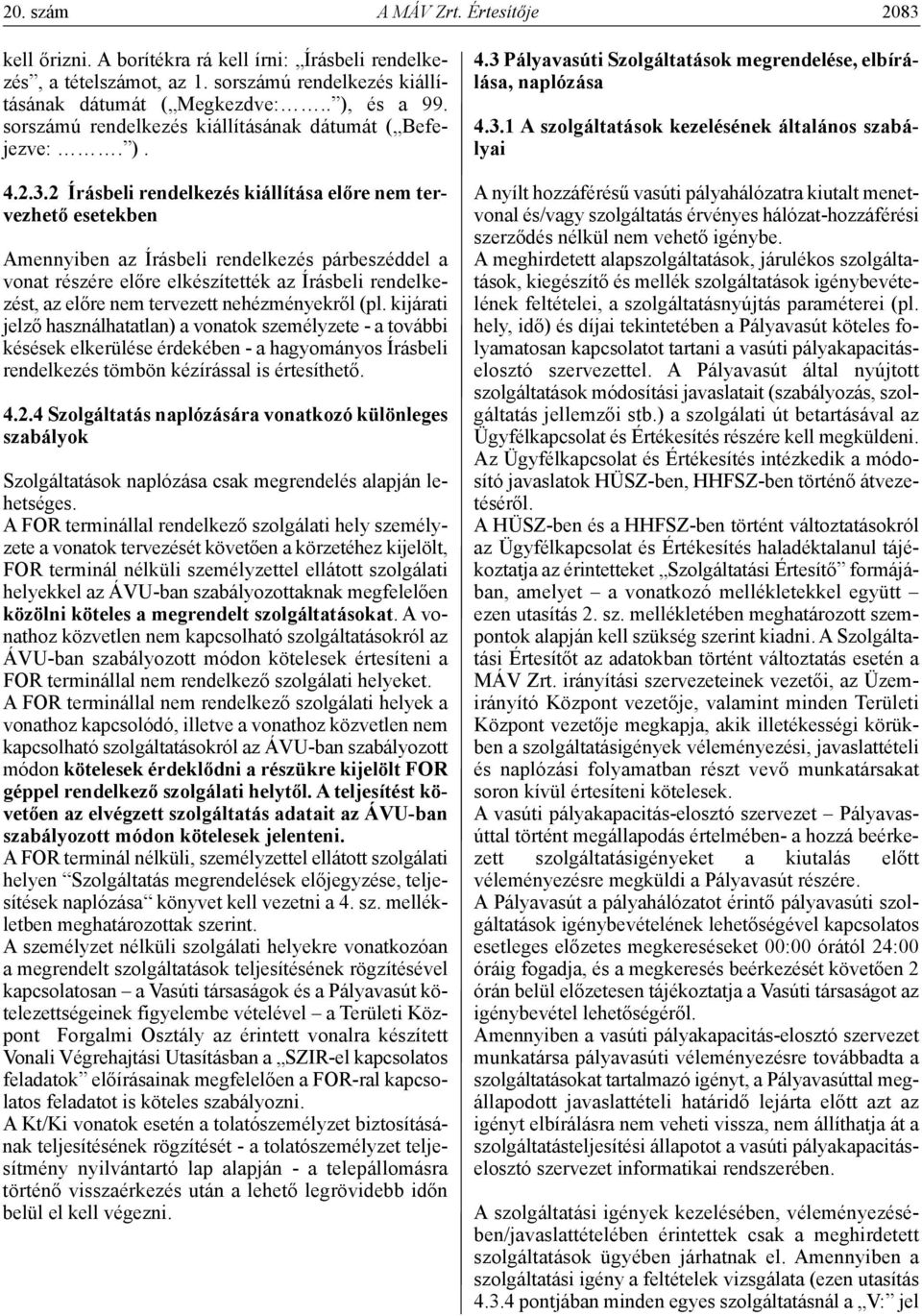 2 írásbeli rendelkezés kiállítása előre nem tervezhető esetekben Amennyiben az Írásbeli rendelkezés párbeszéddel a vonat részére előre elkészítették az Írásbeli rendelkezést, az előre nem tervezett