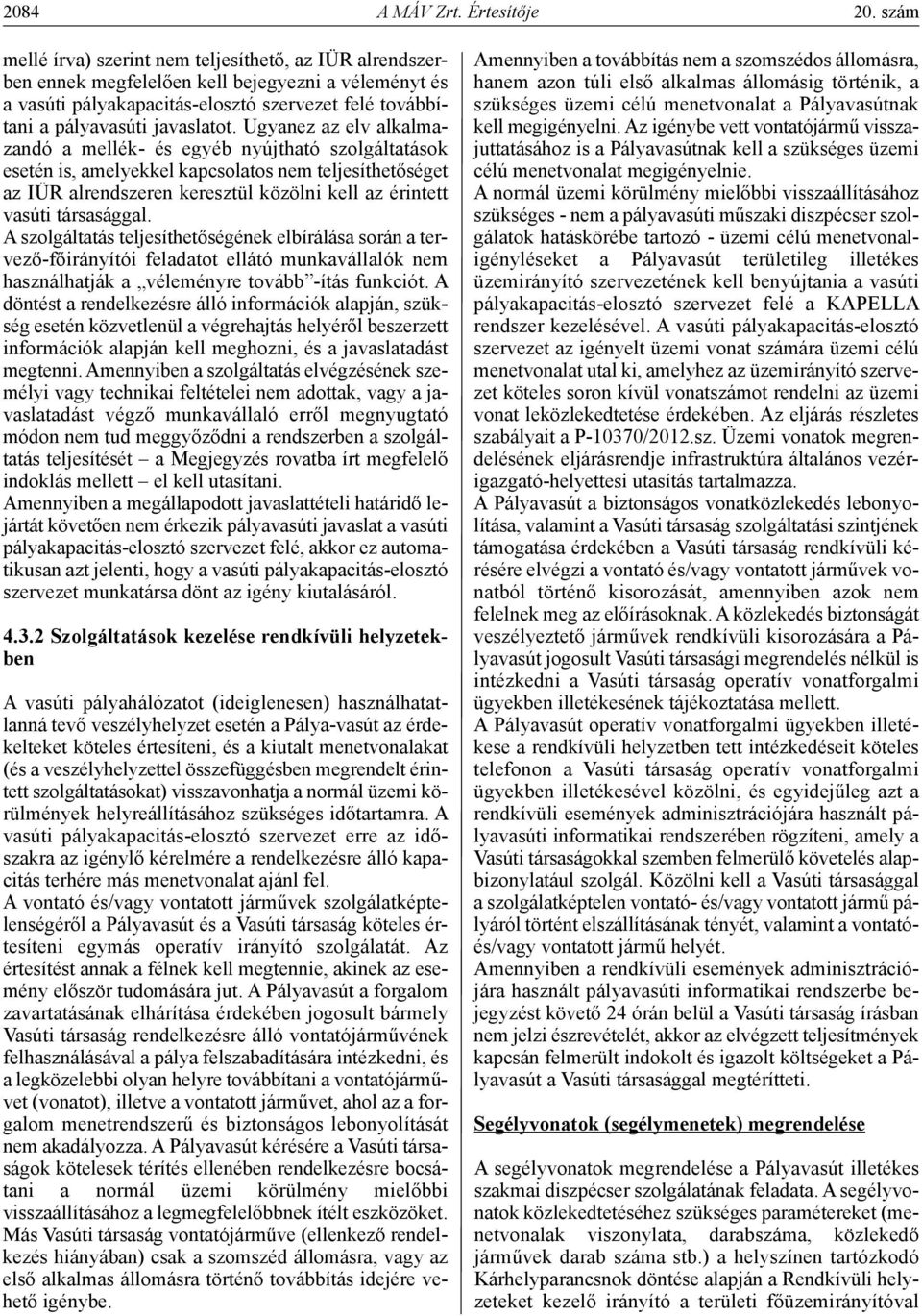 Ugyanez az elv alkalmazandó a mellék- és egyéb nyújtható szolgáltatások esetén is, amelyekkel kapcsolatos nem teljesíthetőséget az IÜR alrendszeren keresztül közölni kell az érintett vasúti