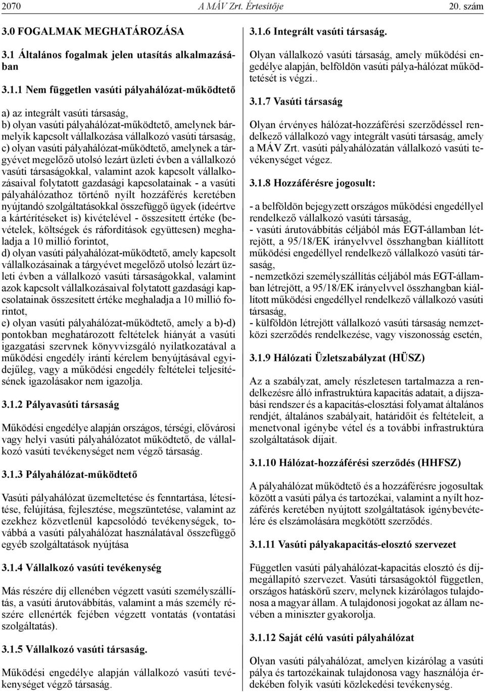 1 nem független vasúti pályahálózat-működtető a) az integrált vasúti társaság, b) olyan vasúti pályahálózat-működtető, amelynek bármelyik kapcsolt vállalkozása vállalkozó vasúti társaság, c) olyan