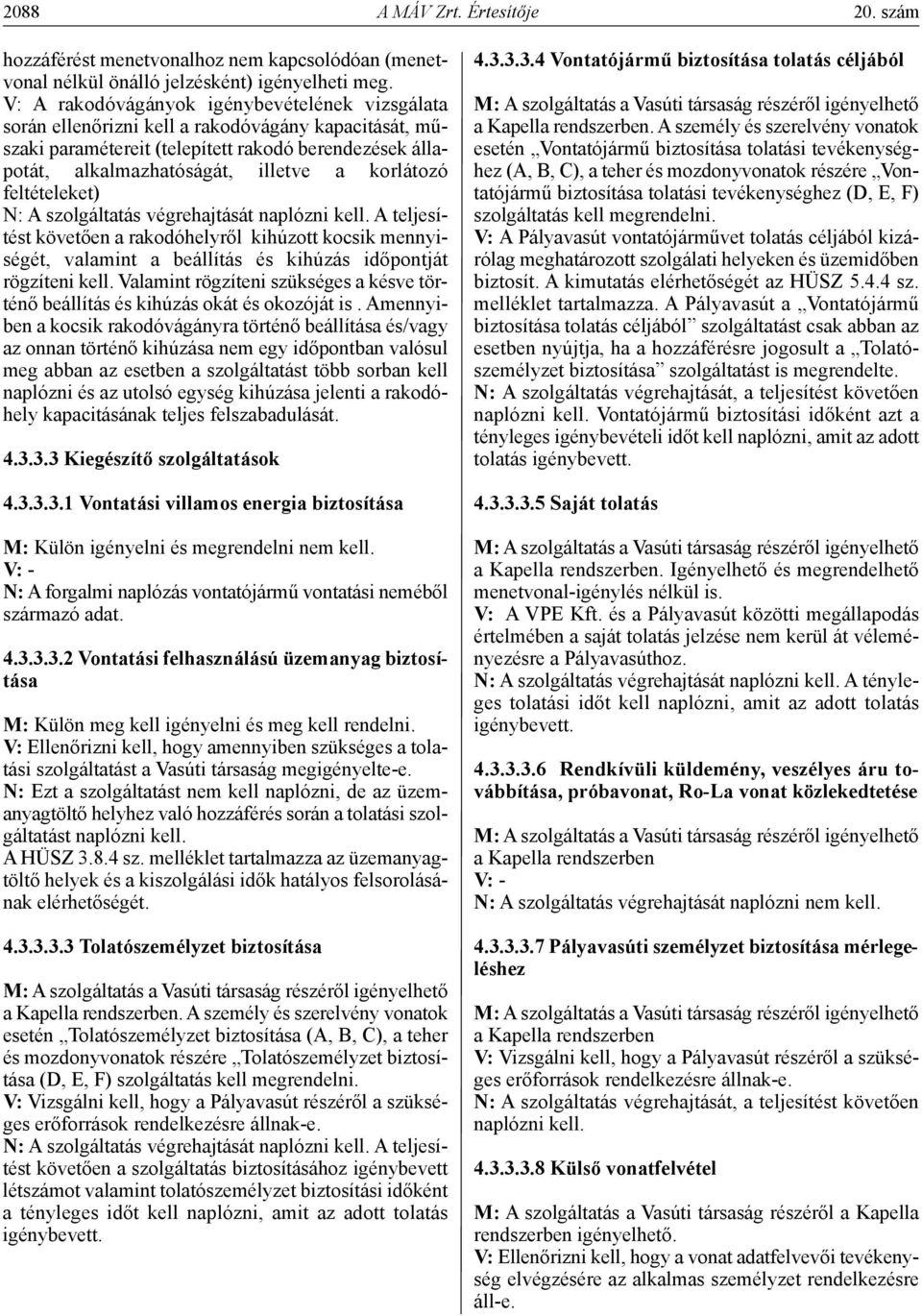 korlátozó feltételeket) N: A szolgáltatás végrehajtását naplózni kell. A teljesítést követően a rakodóhelyről kihúzott kocsik mennyiségét, valamint a beállítás és kihúzás időpontját rögzíteni kell.