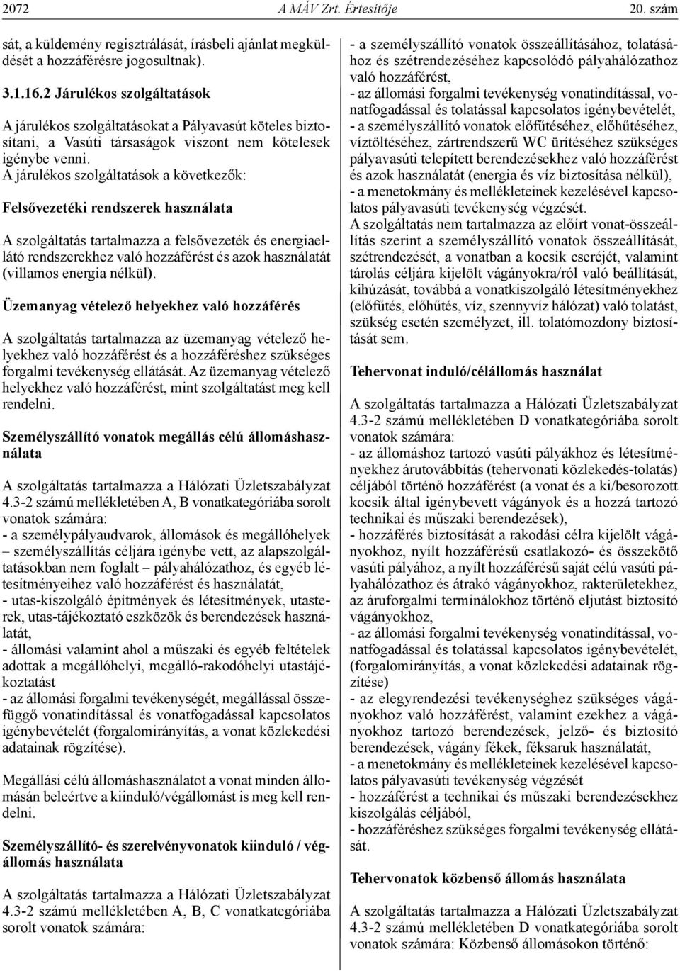 A járulékos szolgáltatások a következők: felsővezetéki rendszerek használata A szolgáltatás tartalmazza a felsővezeték és energiaellátó rendszerekhez való hozzáférést és azok használatát (villamos