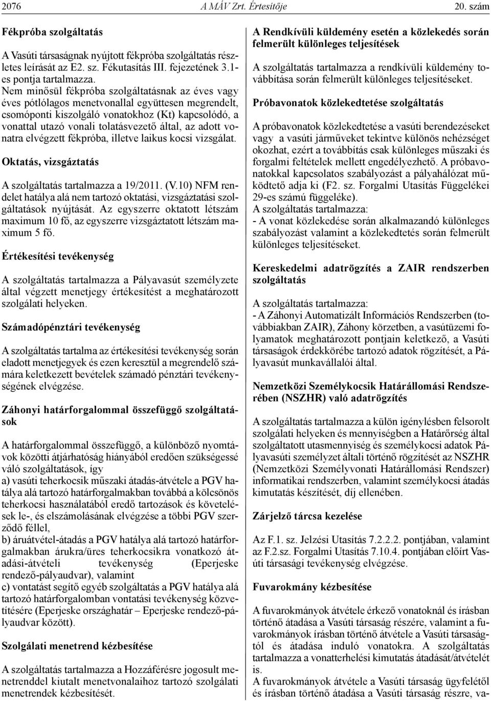 az adott vonatra elvégzett fékpróba, illetve laikus kocsi vizsgálat. Oktatás, vizsgáztatás A szolgáltatás tartalmazza a 19/2011. (V.