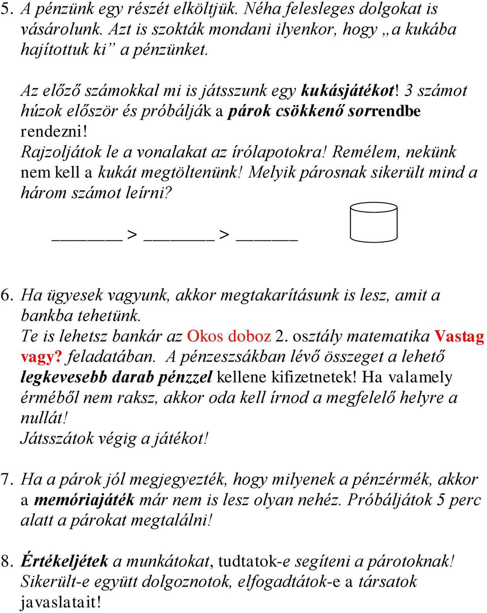 Remélem, nekünk nem kell a kukát megtöltenünk! Melyik párosnak sikerült mind a három számot leírni? > > 6. Ha ügyesek vagyunk, akkor megtakarításunk is lesz, amit a bankba tehetünk.