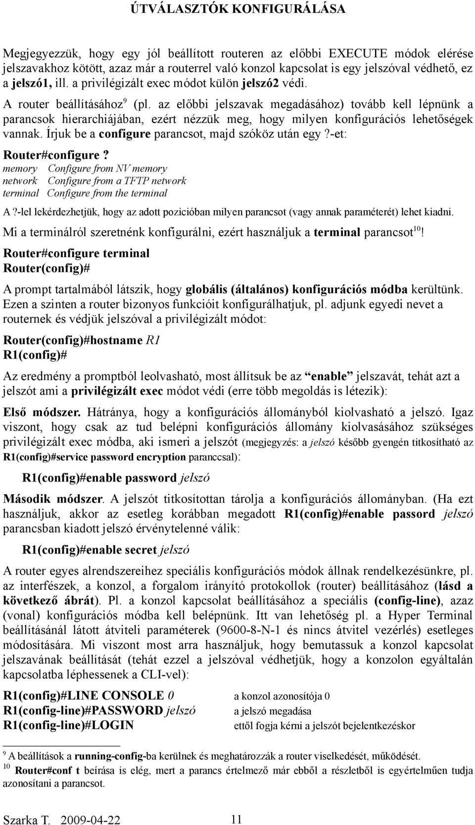 az előbbi jelszavak megadásához) tovább kell lépnünk a parancsok hierarchiájában, ezért nézzük meg, hogy milyen konfigurációs lehetőségek vannak. Írjuk be a configure parancsot, majd szóköz után egy?