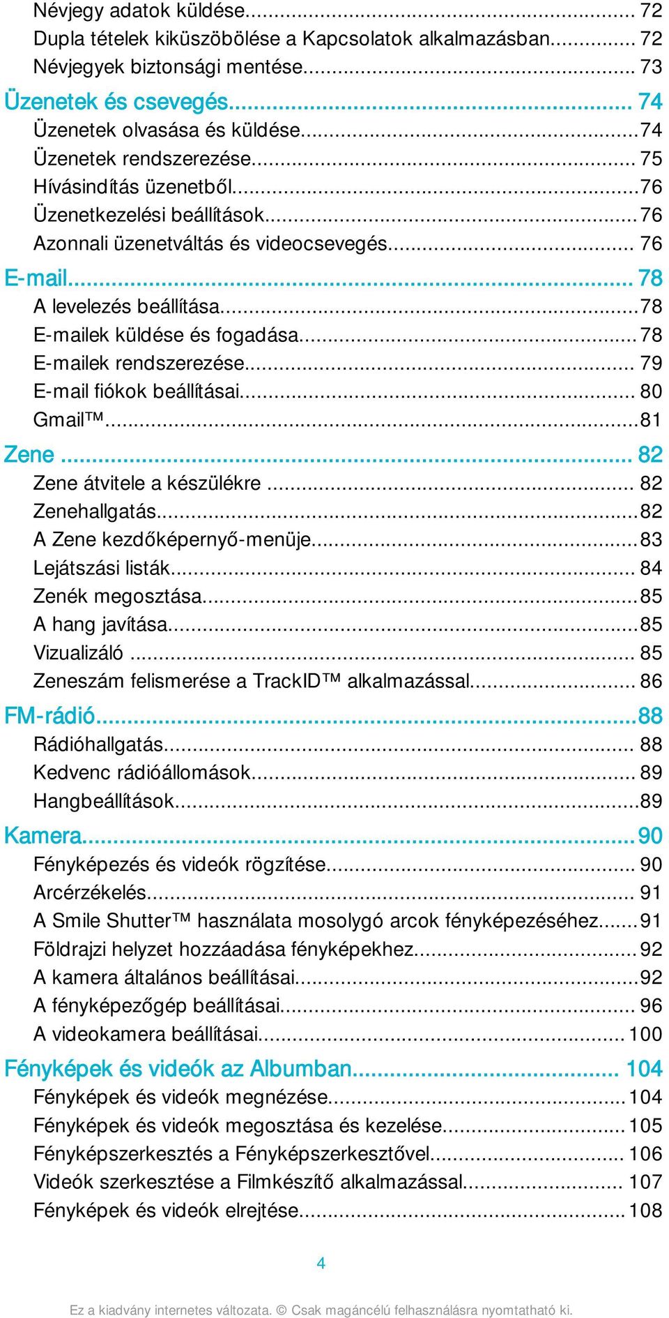 ..78 E-mailek küldése és fogadása...78 E-mailek rendszerezése... 79 E-mail fiókok beállításai... 80 Gmail...81 Zene... 82 Zene átvitele a készülékre... 82 Zenehallgatás...82 A Zene kezdőképernyő-menüje.