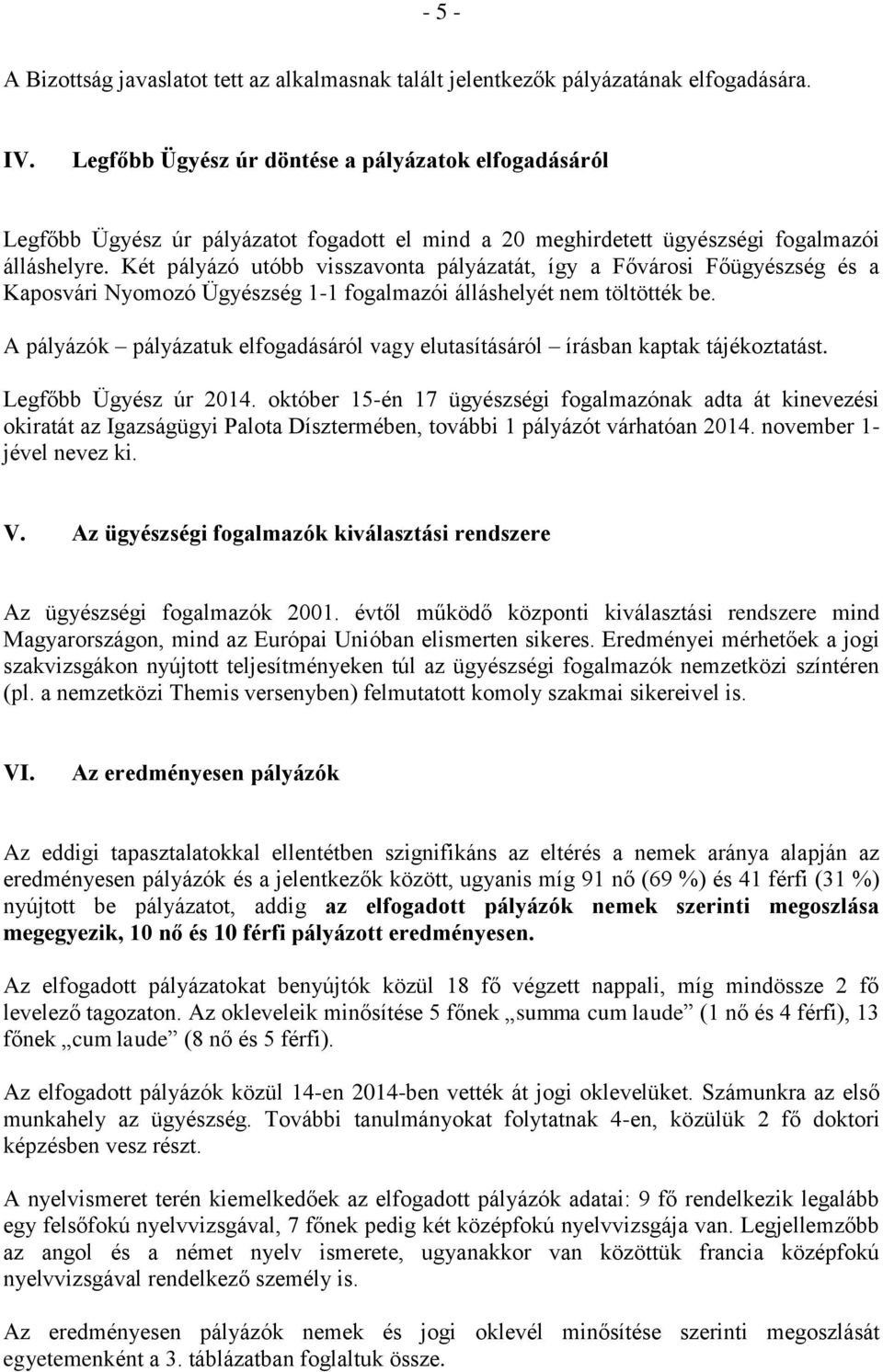 Két pályázó utóbb visszavonta pályázatát, így a Fővárosi Főügyészség és a Kaposvári Nyomozó Ügyészség 1-1 fogalmazói álláshelyét nem töltötték be.