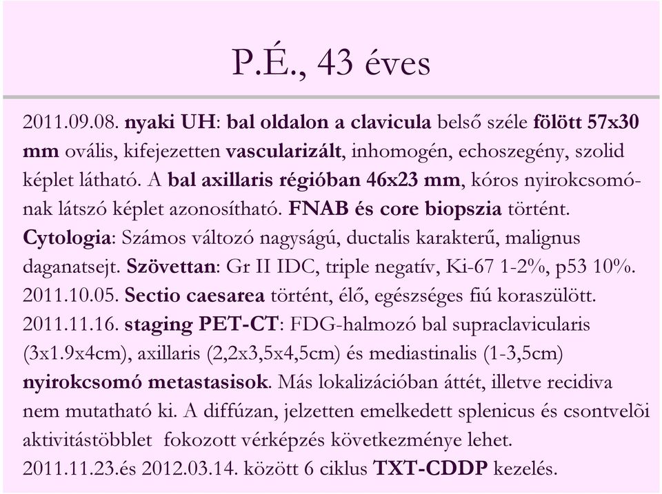 Szövettan: Gr II IDC, triple negatív, Ki-67 1-2%, p53 10%. 2011.10.05. Sectio caesarea történt, élő, egészséges fiú koraszülött. 2011.11.16. staging PET-CT: FDG-halmozó bal supraclavicularis (3x1.