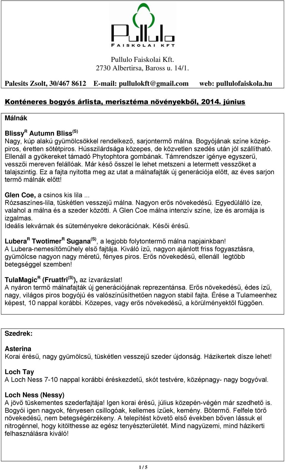 Támrendszer igénye egyszerű, vesszői mereven felállóak. Már késő ősszel le lehet metszeni a letermett vesszőket a talajszintig.