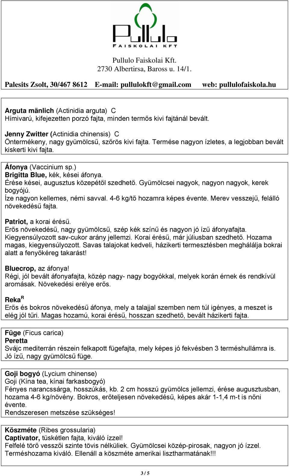 Gyümölcsei nagyok, nagyon nagyok, kerek bogyójú. Íze nagyon kellemes, némi savval. 4-6 kg/tő hozamra képes évente. Merev vesszejű, felálló növekedésű fajta. Patriot, a korai érésű.