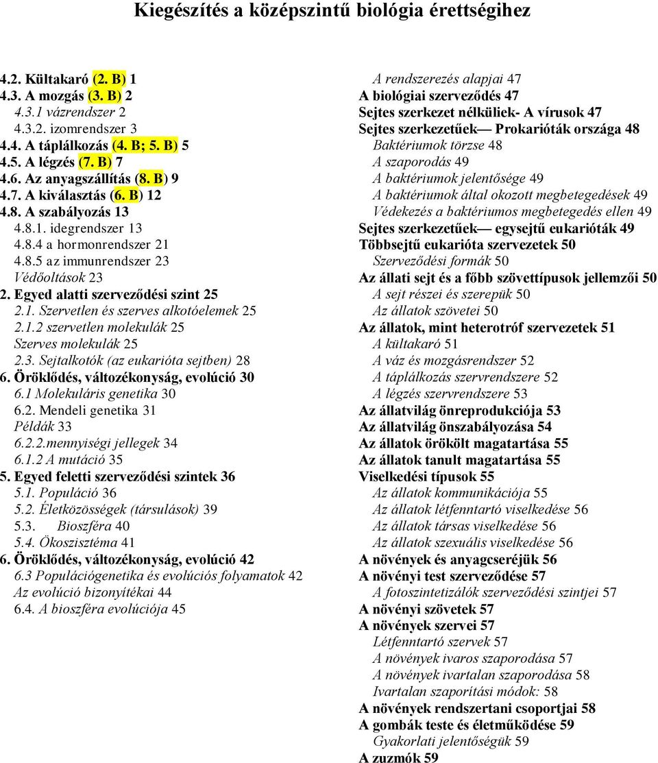 Egyed alatti szerveződési szint 25 2.1. Szervetlen és szerves alkotóelemek 25 2.1.2 szervetlen molekulák 25 Szerves molekulák 25 2.3. Sejtalkotók (az eukarióta sejtben) 28 6.