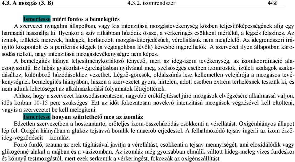 Ilyenkor a szív ritkábban húzódik össze, a vérkeringés csökkent mértékű, a légzés felszínes. Az izmok, izületek merevek, hidegek, korlátozott mozgás-kiterjedésűek, vérellátásuk nem megfelelő.