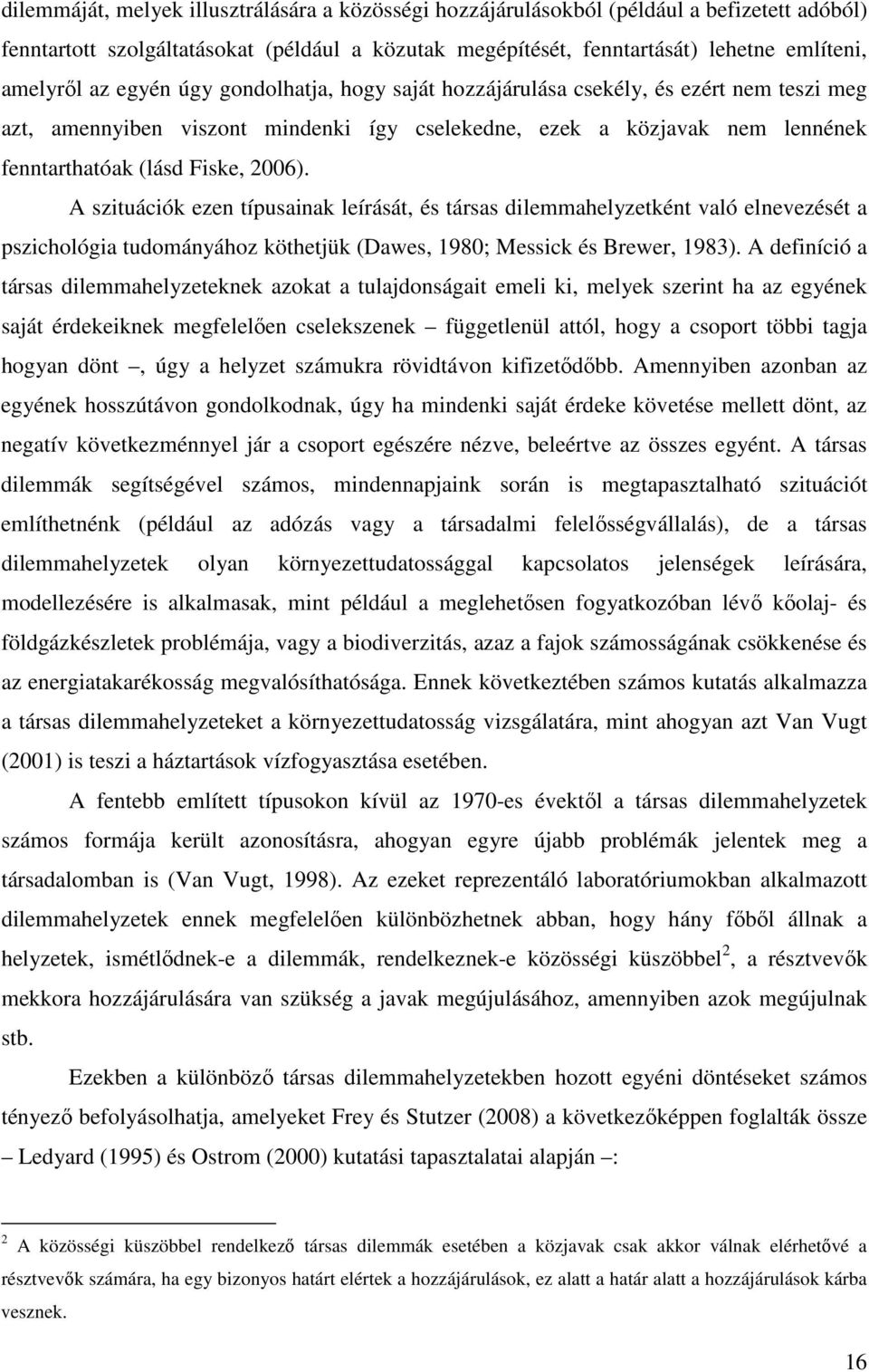 A szituációk ezen típusainak leírását, és társas dilemmahelyzetként való elnevezését a pszichológia tudományához köthetjük (Dawes, 1980; Messick és Brewer, 1983).