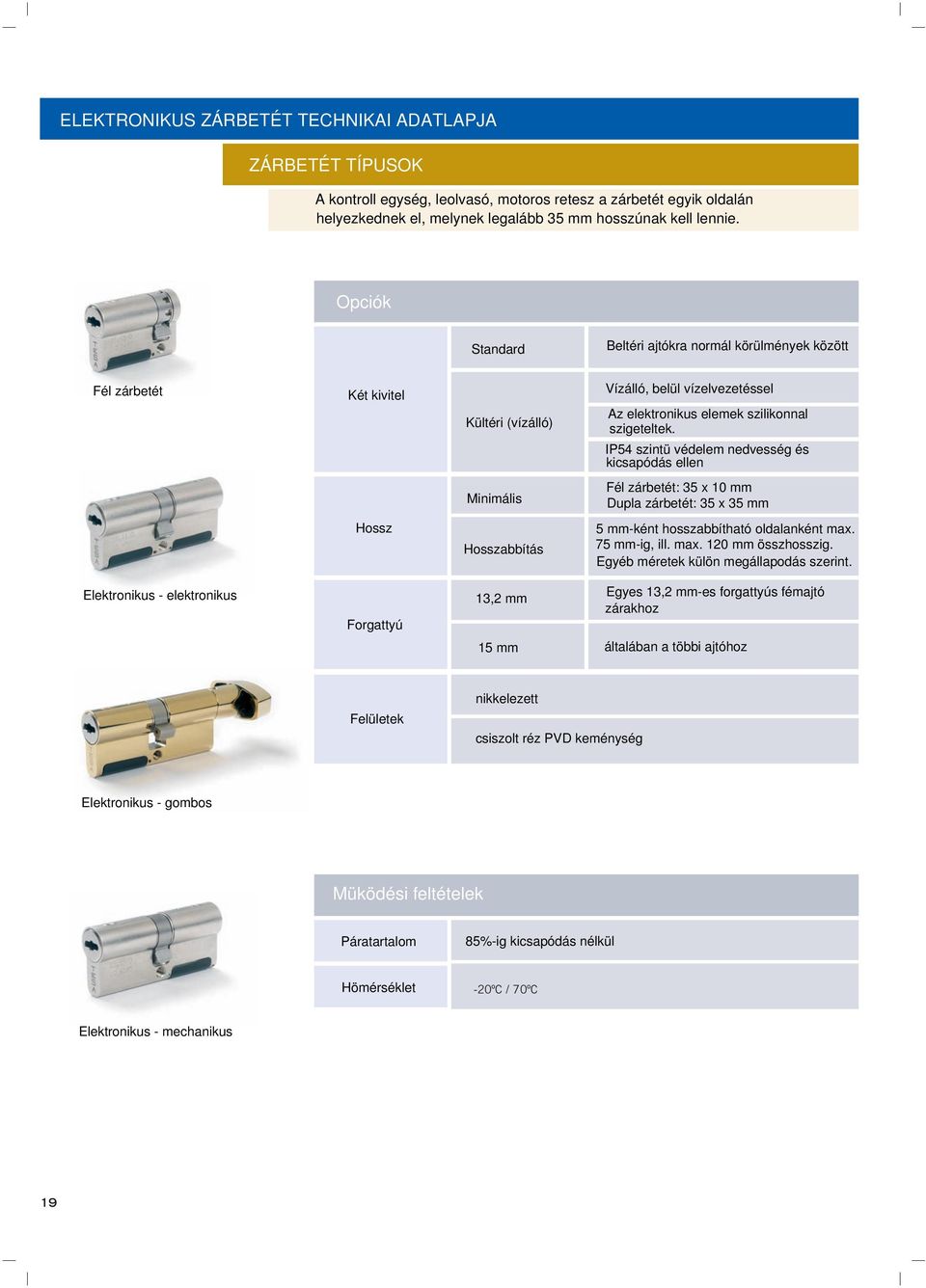 IP54 szintü védelem nedvesség és kicsapódás ellen Minimális Fél zárbetét: 35 x 10 mm Dupla zárbetét: 35 x 35 mm Hossz Hosszabbítás 5 mm-ként hosszabbítható oldalanként max. 75 mm-ig, ill. max. 120 mm összhosszig.