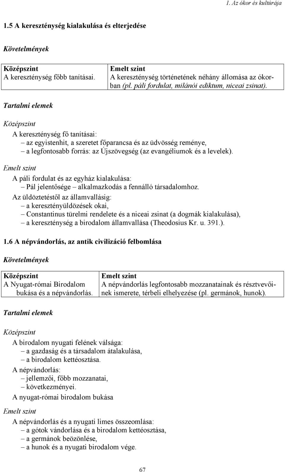 Tartalmi elemek A kereszténység fő tanításai: az egyistenhit, a szeretet főparancsa és az üdvösség reménye, a legfontosabb forrás: az Újszövegség (az evangéliumok és a levelek).