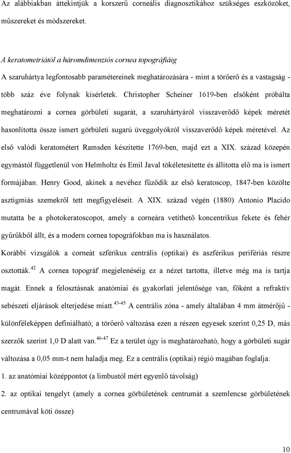 Christopher Scheiner 1619-ben elsőként próbálta meghatározni a cornea görbületi sugarát, a szaruhártyáról visszaverődő képek méretét hasonlította össze ismert görbületi sugarú üveggolyókról