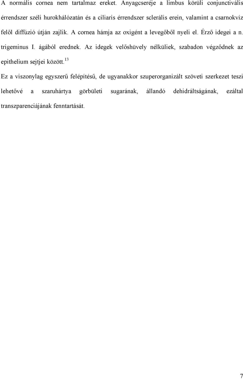 diffúzió útján zajlik. A cornea hámja az oxigént a levegőből nyeli el. Érző idegei a n. trigeminus I. ágából erednek.